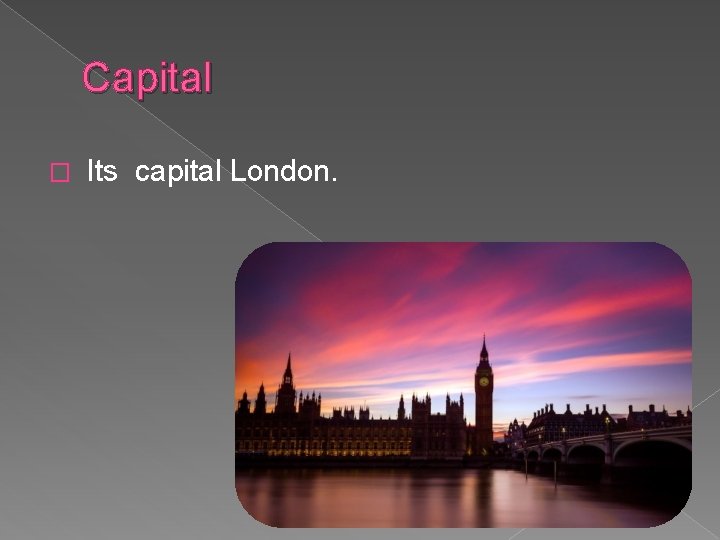 Capital � Its capital London. 