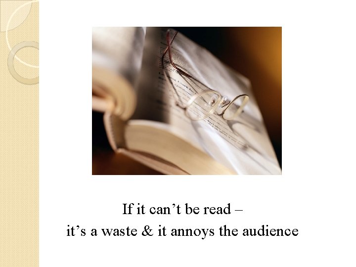 If it can’t be read – it’s a waste & it annoys the audience If it can’t be read – it’s a waste & it annoys the audience