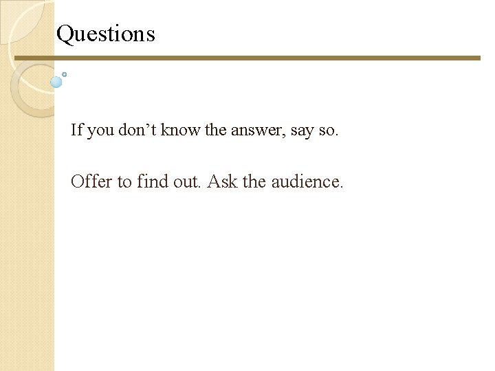 Questions If you don’t know the answer, say so. Offer to find out. Ask Questions If you don’t know the answer, say so. Offer to find out. Ask
