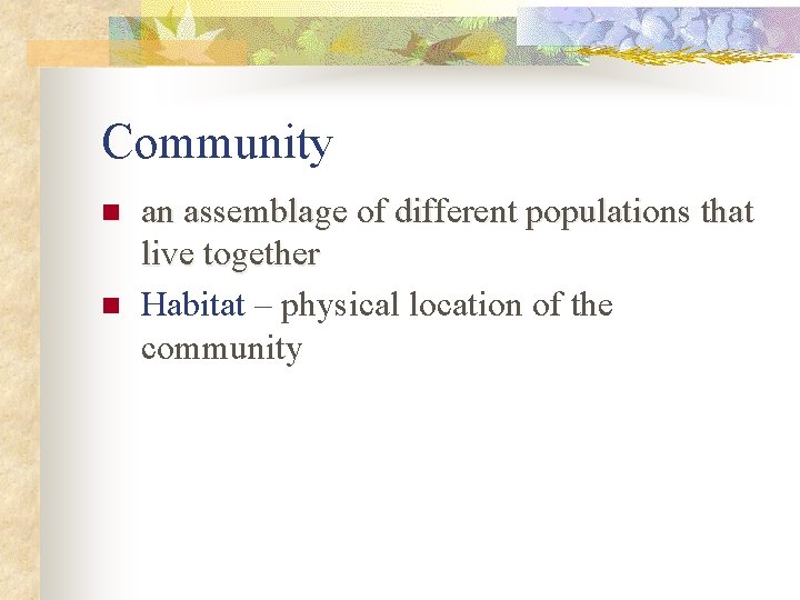 Community n n an assemblage of different populations that live together Habitat – physical