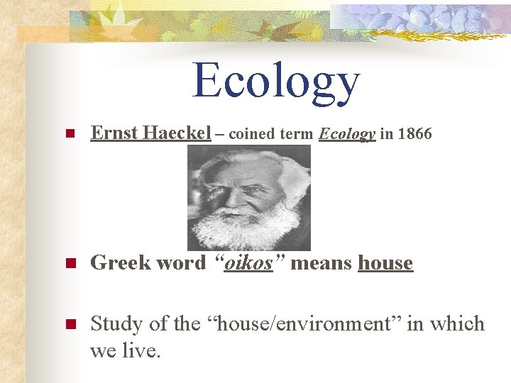 Ecology n Ernst Haeckel – coined term Ecology in 1866 n Greek word “oikos”