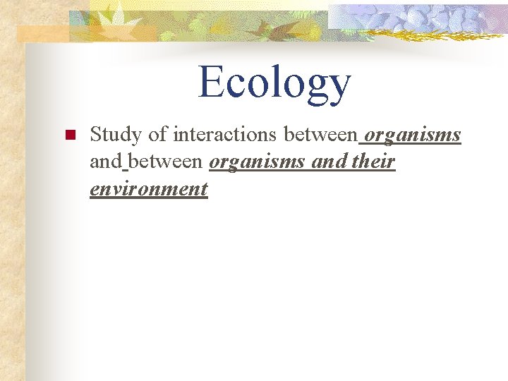 Ecology n Study of interactions between organisms and their environment 