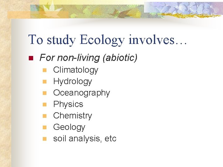 To study Ecology involves… n For non-living (abiotic) n n n n Climatology Hydrology