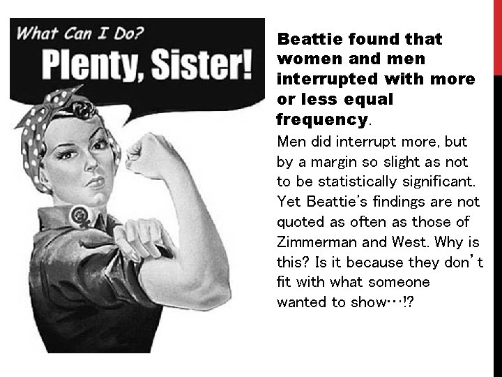 Beattie found that women and men interrupted with more or less equal frequency. Men