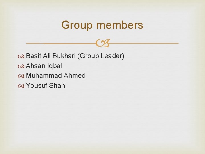 Group members Basit Ali Bukhari (Group Leader) Ahsan Iqbal Muhammad Ahmed Yousuf Shah Group members Basit Ali Bukhari (Group Leader) Ahsan Iqbal Muhammad Ahmed Yousuf Shah