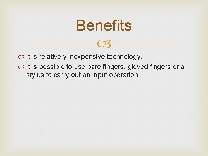 Benefits It is relatively inexpensive technology. It is possible to use bare fingers, gloved Benefits It is relatively inexpensive technology. It is possible to use bare fingers, gloved
