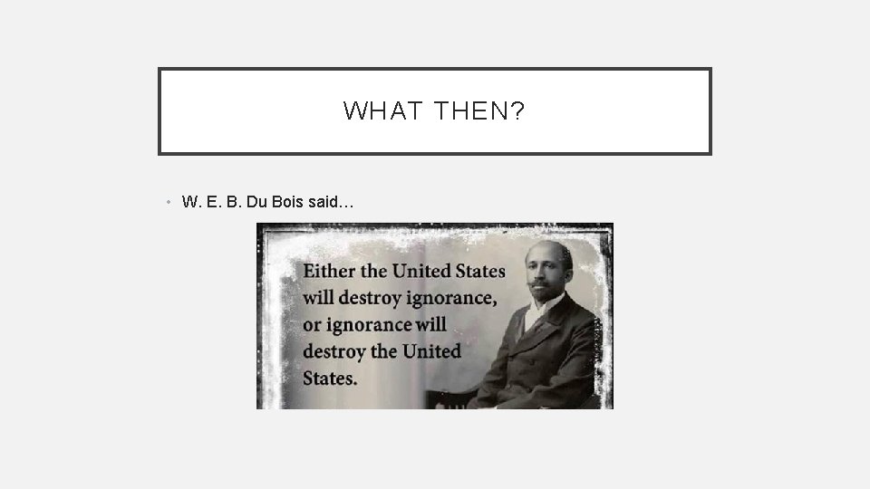 WHAT THEN? • W. E. B. Du Bois said… 
