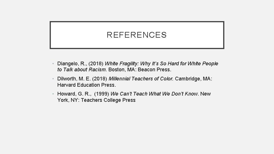 REFERENCES • Diangelo, R. , (2018) White Fragility: Why It’s So Hard for White