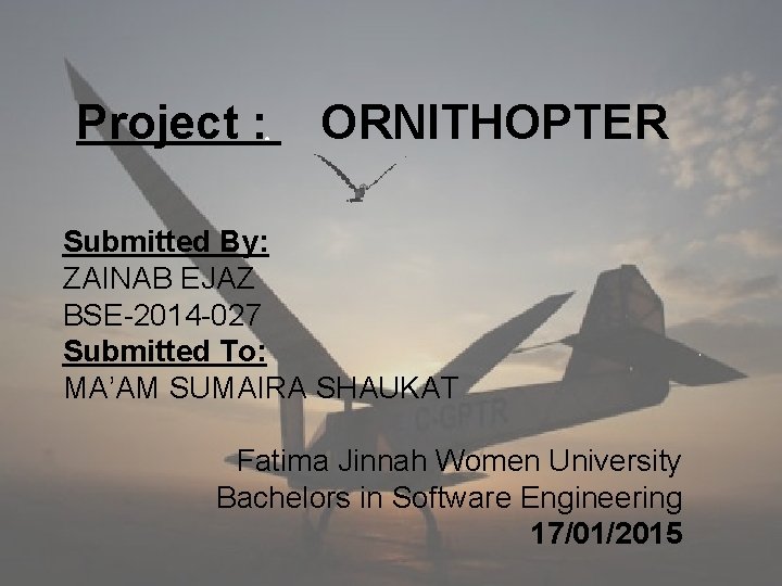 Project : ORNITHOPTER Submitted By: ZAINAB EJAZ BSE-2014 -027 Submitted To: MA’AM SUMAIRA SHAUKAT