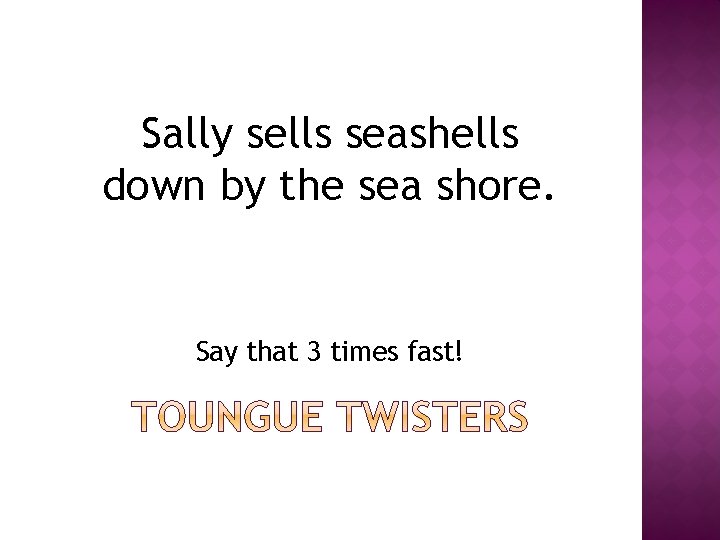 Sally sells seashells down by the sea shore. Say that 3 times fast! 