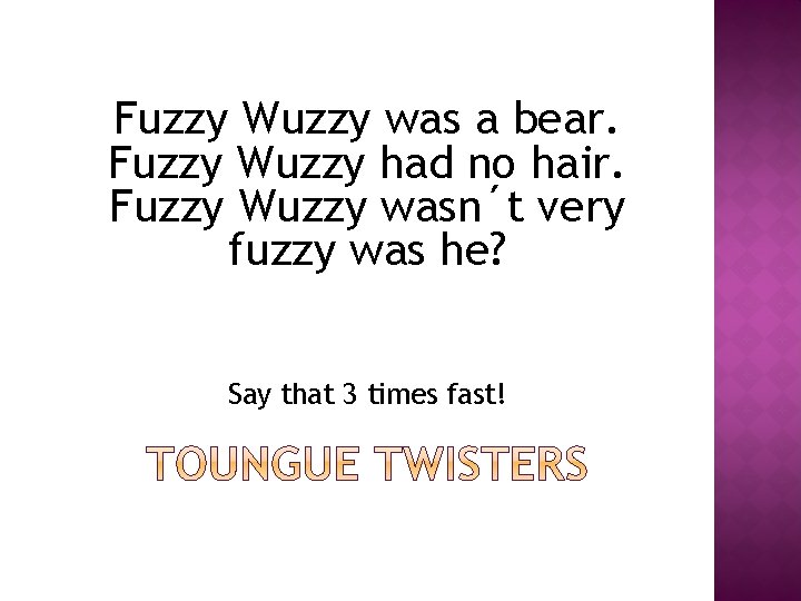 Fuzzy Wuzzy was a bear. Fuzzy Wuzzy had no hair. Fuzzy Wuzzy wasn´t very