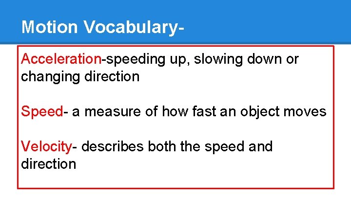 Motion Vocabulary. Acceleration-speeding up, slowing down or changing direction Speed- a measure of how Motion Vocabulary. Acceleration-speeding up, slowing down or changing direction Speed- a measure of how