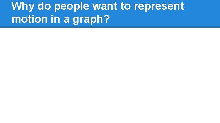 Why do people want to represent motion in a graph?  Why do people want to represent motion in a graph?