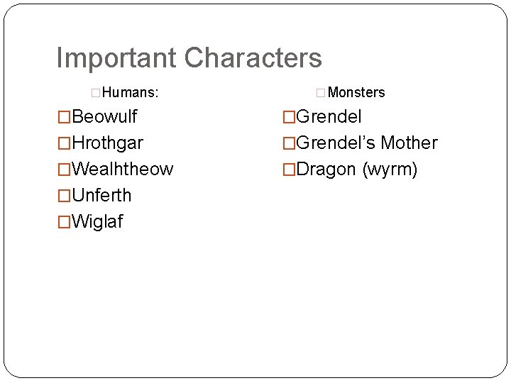 Important Characters �Humans: �Monsters �Beowulf �Grendel �Hrothgar �Grendel’s Mother �Wealhtheow �Dragon (wyrm) �Unferth �Wiglaf