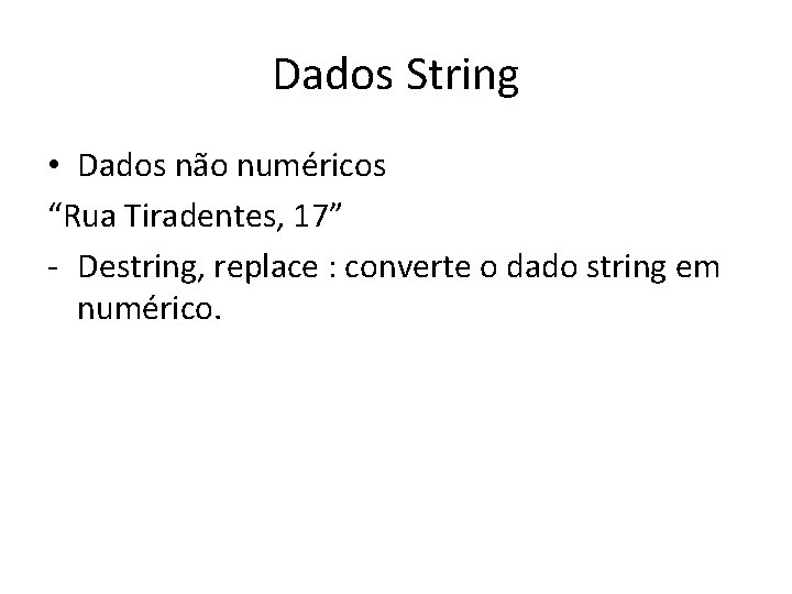 Dados String • Dados não numéricos “Rua Tiradentes, 17” - Destring, replace : converte