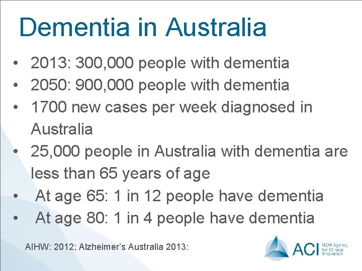 Dementia in Australia • 2013: 300, 000 people with dementia • 2050: 900, 000