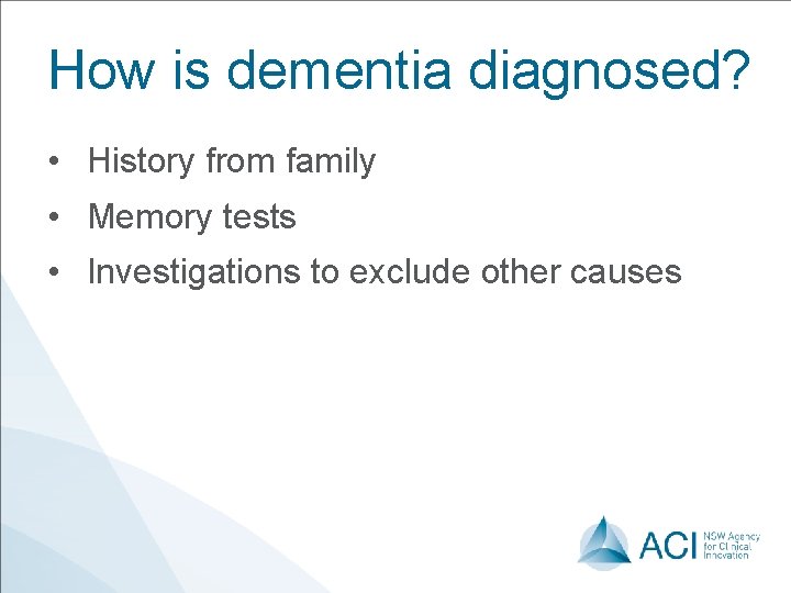 How is dementia diagnosed? • History from family • Memory tests • Investigations to