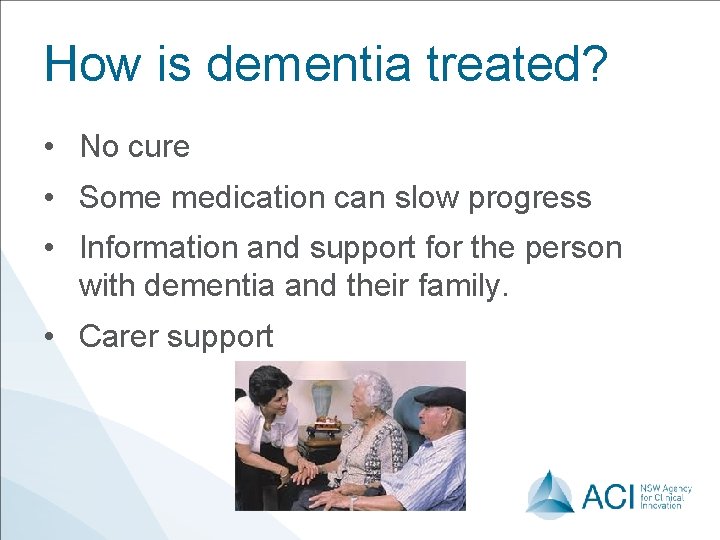 How is dementia treated? • No cure • Some medication can slow progress •