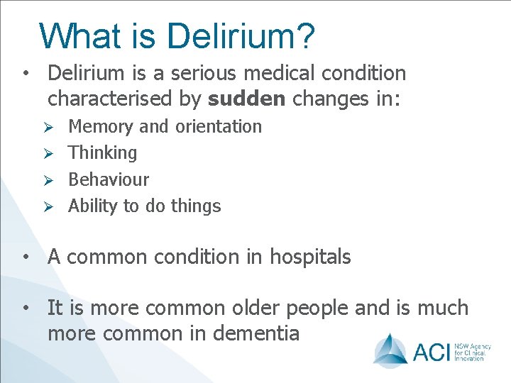 What is Delirium? • Delirium is a serious medical condition characterised by sudden changes