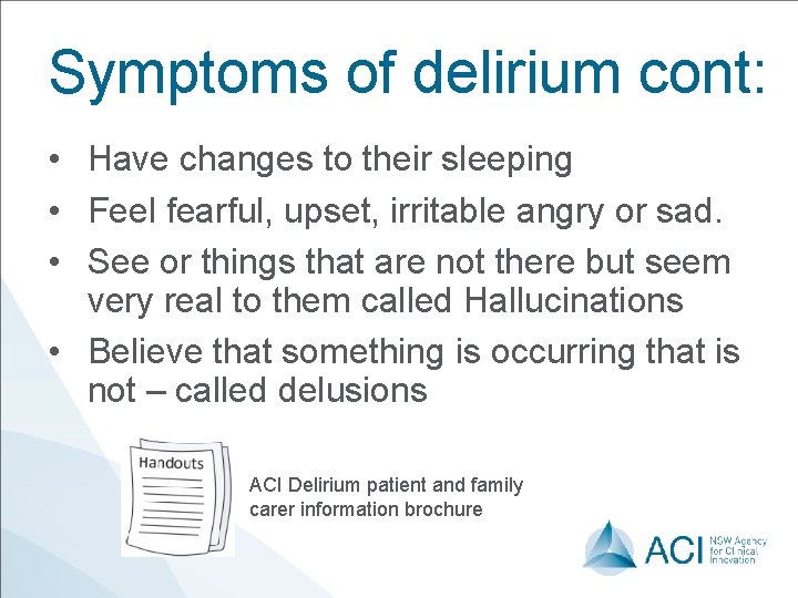 Symptoms of delirium cont: • Have changes to their sleeping • Feel fearful, upset,