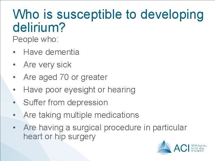 Who is susceptible to developing delirium? People who: • • Have dementia Are very