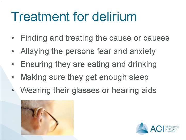 Treatment for delirium • Finding and treating the cause or causes • Allaying the