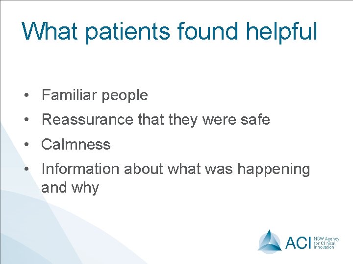 What patients found helpful • Familiar people • Reassurance that they were safe •