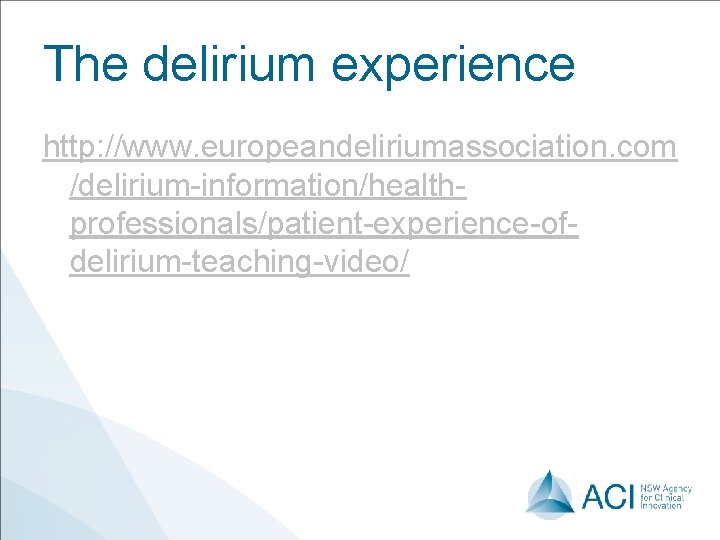 The delirium experience http: //www. europeandeliriumassociation. com /delirium-information/healthprofessionals/patient-experience-ofdelirium-teaching-video/ 