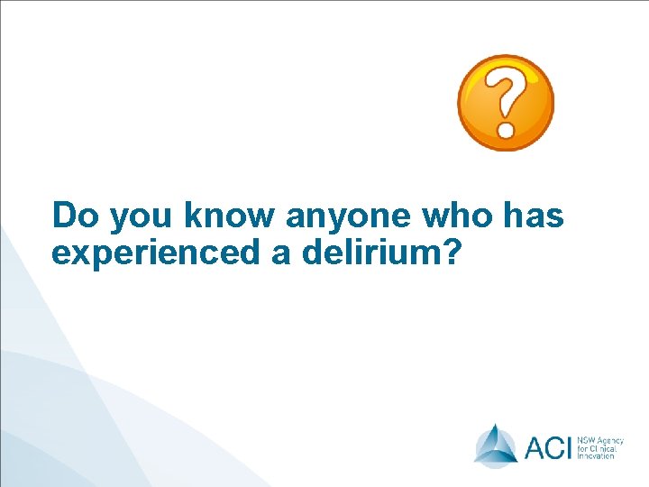Do you know anyone who has experienced a delirium? 