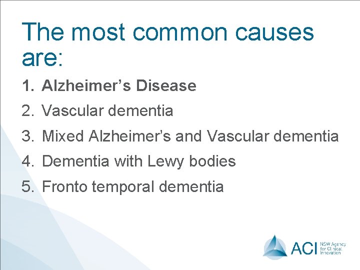 The most common causes are: 1. Alzheimer’s Disease 2. Vascular dementia 3. Mixed Alzheimer’s