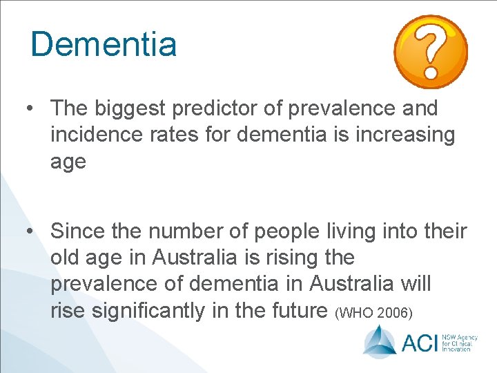 Dementia • The biggest predictor of prevalence and incidence rates for dementia is increasing