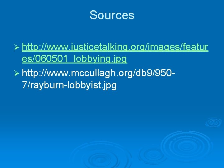 Sources Ø http: //www. justicetalking. org/images/featur es/060501_lobbying. jpg Ø http: //www. mccullagh. org/db 9/9507/rayburn-lobbyist.