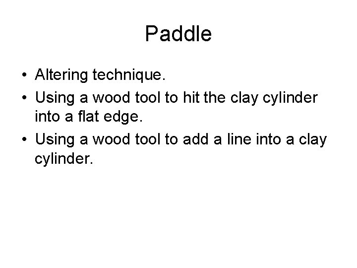 Paddle • Altering technique. • Using a wood tool to hit the clay cylinder