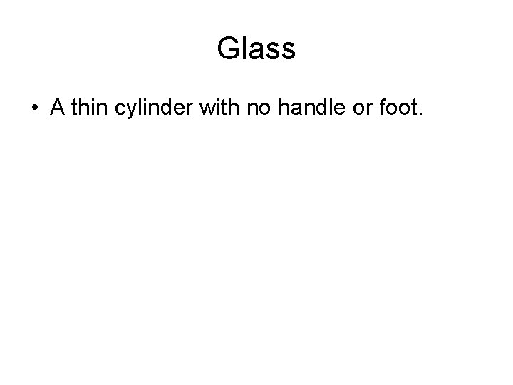 Glass • A thin cylinder with no handle or foot. 