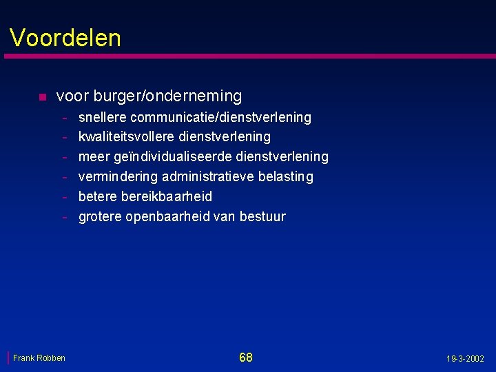 Voordelen n voor burger/onderneming - Frank Robben snellere communicatie/dienstverlening kwaliteitsvollere dienstverlening meer geïndividualiseerde dienstverlening