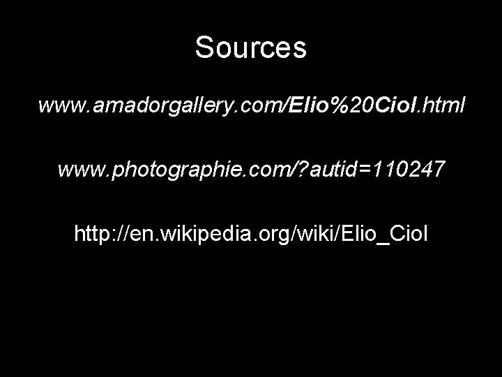 Sources www. amadorgallery. com/Elio%20 Ciol. html www. photographie. com/? autid=110247 http: //en. wikipedia. org/wiki/Elio_Ciol