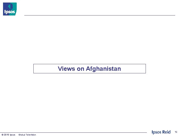 Views on Afghanistan 12 © 2010 Ipsos Global Television 