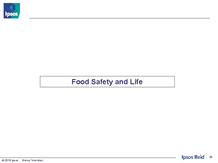 Food Safety and Life 28 © 2010 Ipsos Global Television 