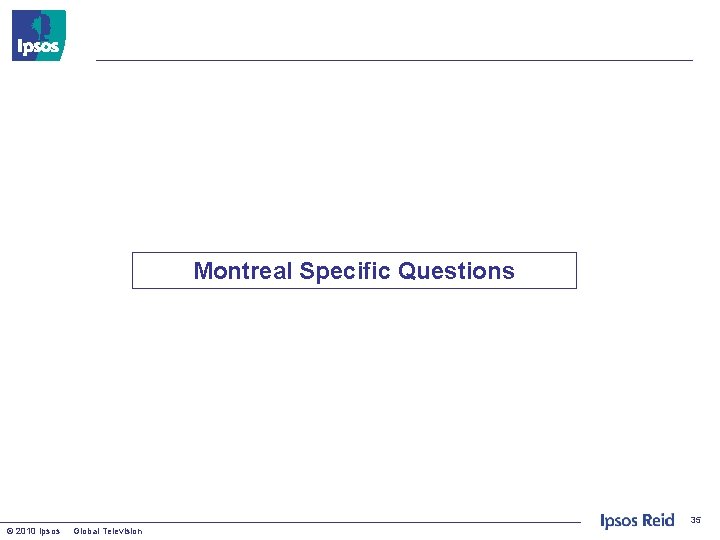 Montreal Specific Questions 35 © 2010 Ipsos Global Television 