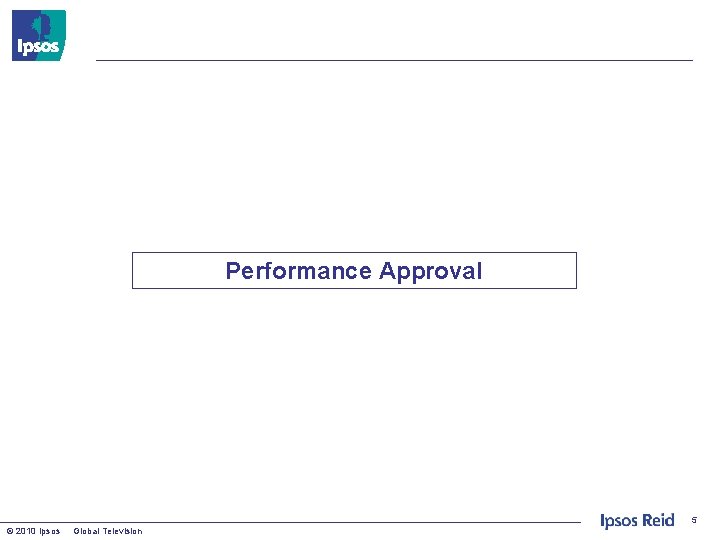 Performance Approval 5 © 2010 Ipsos Global Television 