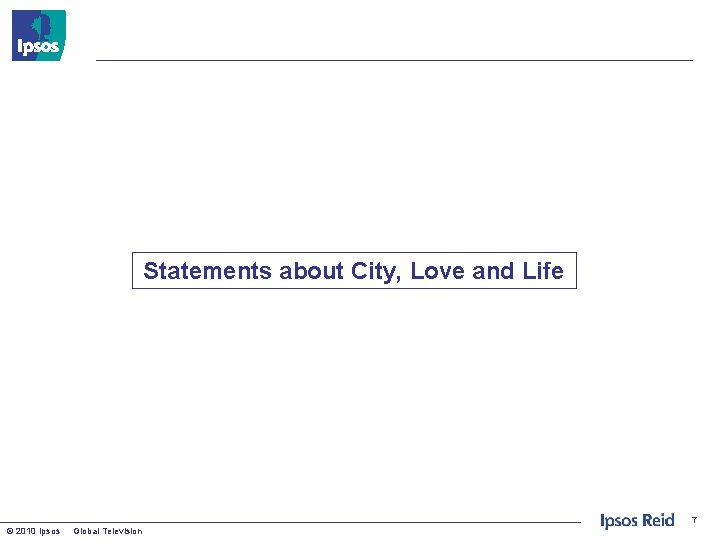 Statements about City, Love and Life 7 © 2010 Ipsos Global Television 