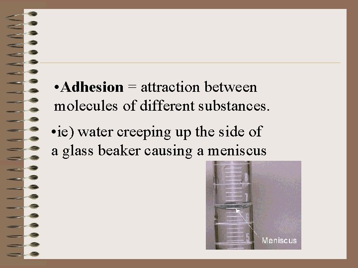  • Adhesion = attraction between molecules of different substances. • ie) water creeping