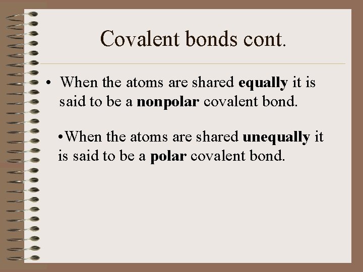 Covalent bonds cont. • When the atoms are shared equally it is said to