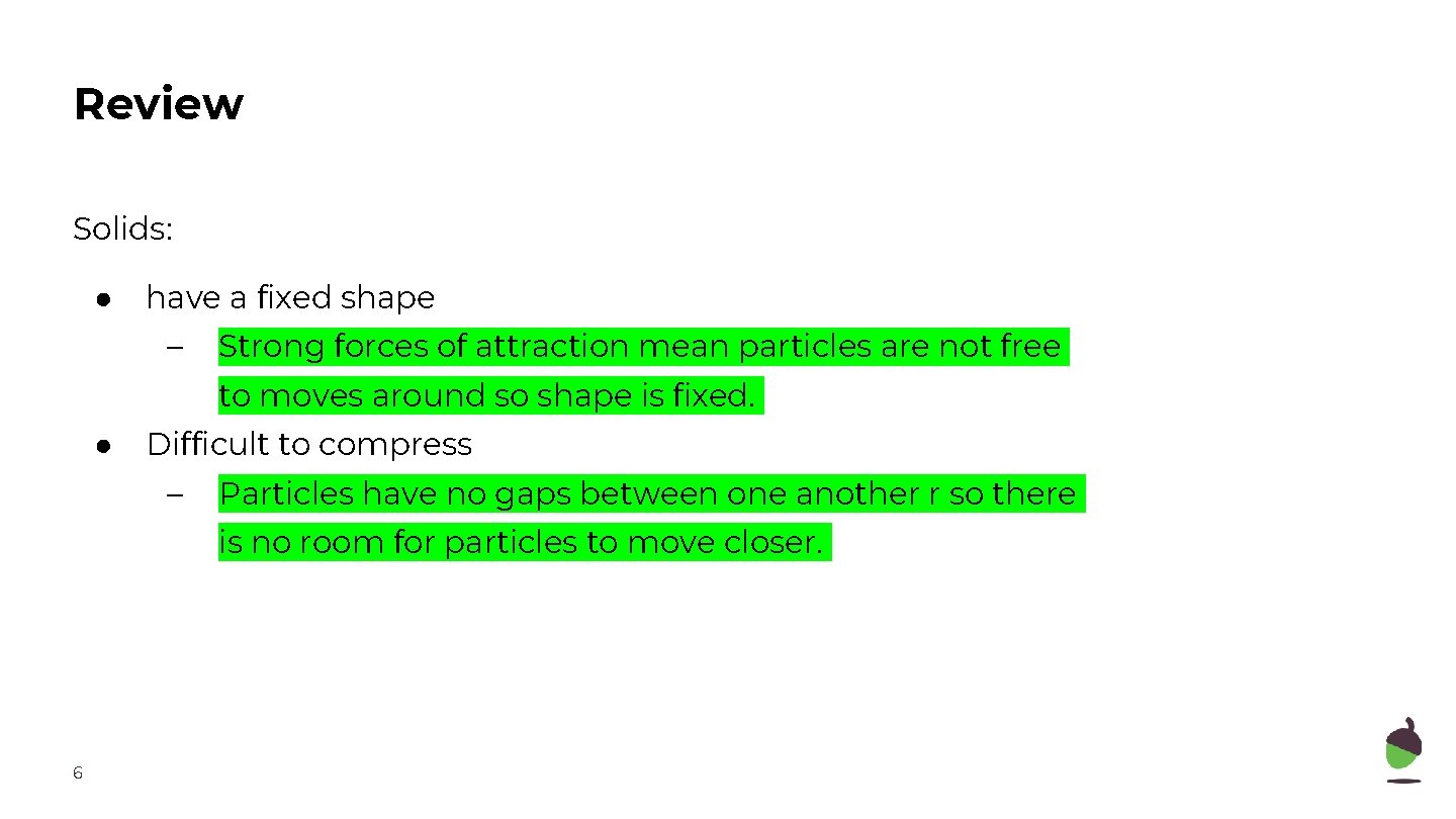 Review Solids: ● have a fixed shape – Strong forces of attraction mean particles
