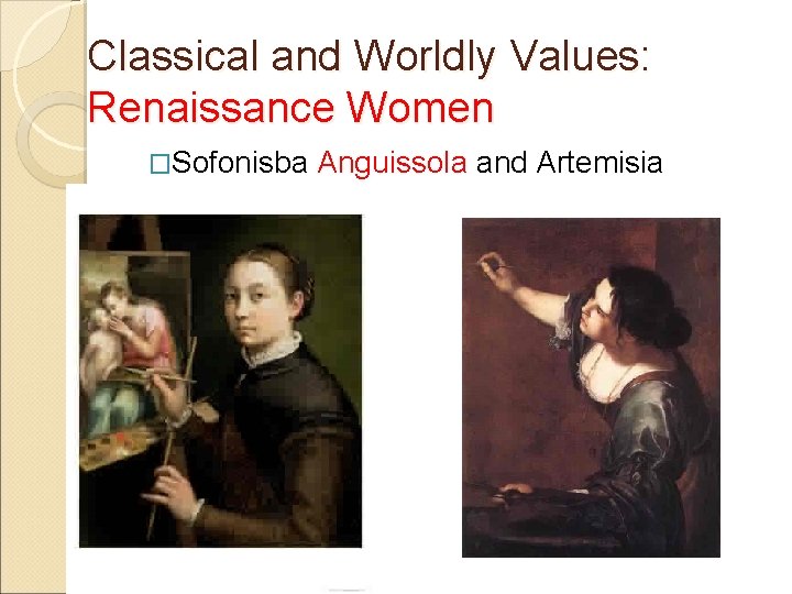 Classical and Worldly Values: Renaissance Women �Sofonisba Anguissola and Artemisia Gentileschi 