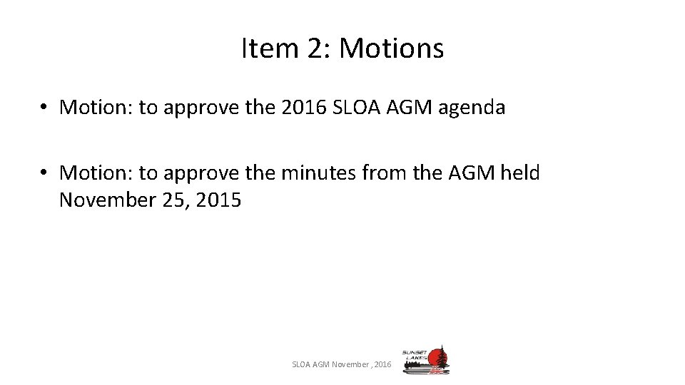 Item 2: Motions • Motion: to approve the 2016 SLOA AGM agenda • Motion: