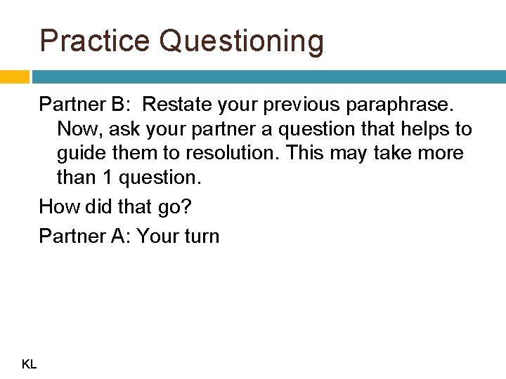Practice Questioning Partner B: Restate your previous paraphrase. Now, ask your partner a question