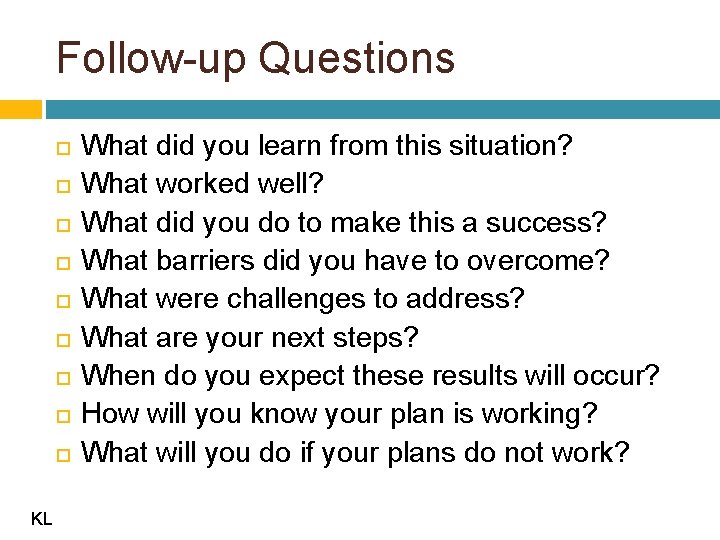 Follow-up Questions KL What did you learn from this situation? What worked well? What