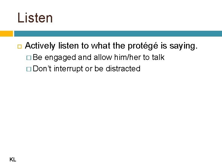 Listen Actively listen to what the protégé is saying. � Be engaged and allow