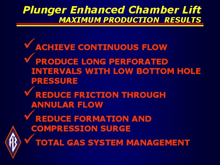 Plunger Enhanced Chamber Lift MAXIMUM PRODUCTION RESULTS üACHIEVE CONTINUOUS FLOW üPRODUCE LONG PERFORATED INTERVALS